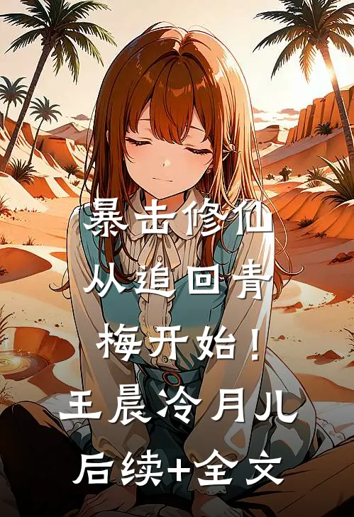 暴击修仙，从追回青梅开始！王晨冷月儿后续+全文