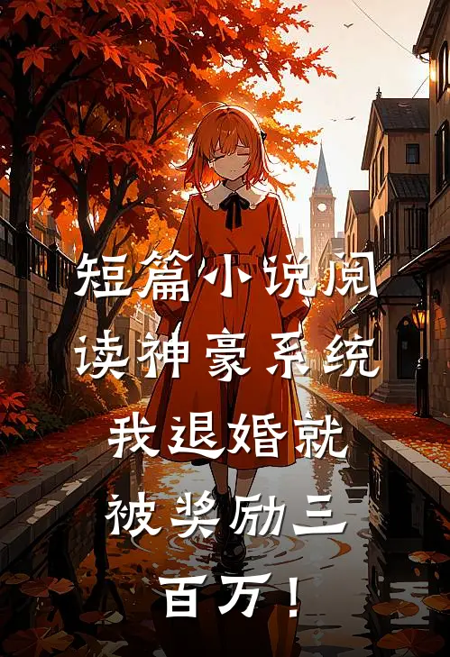 短篇小说阅读神豪系统：我退婚就被奖励三百万！