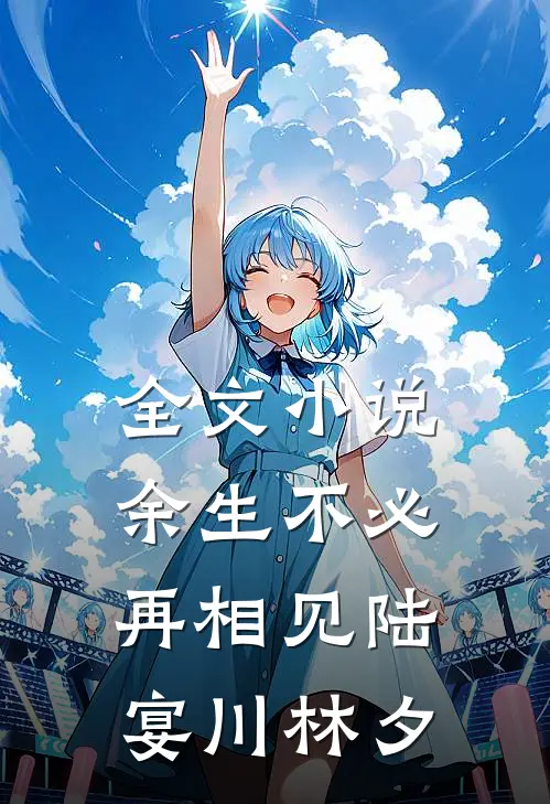 全文小说余生不必再相见陆宴川林夕