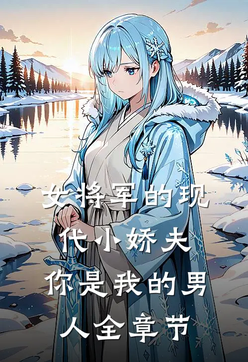 女将军的现代小娇夫：你是我的男人全章节