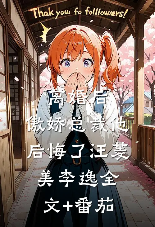 离婚后，傲娇总裁他后悔了汪菱美李逸全文+番茄