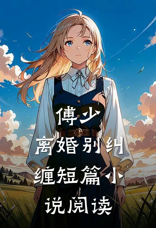 傅少，离婚别纠缠短篇小说阅读