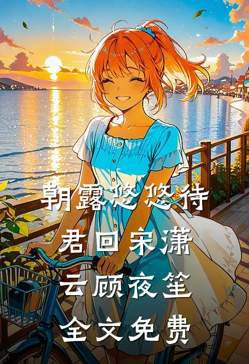 朝露悠悠待君回宋潇云顾夜笙全文免费