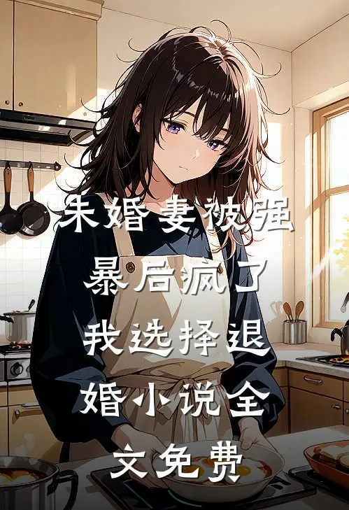 未婚妻被强暴后疯了，我选择退婚小说全文免费