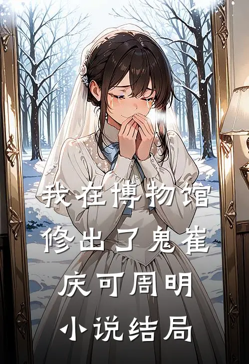 我在博物馆修出了鬼崔庆可周明小说结局