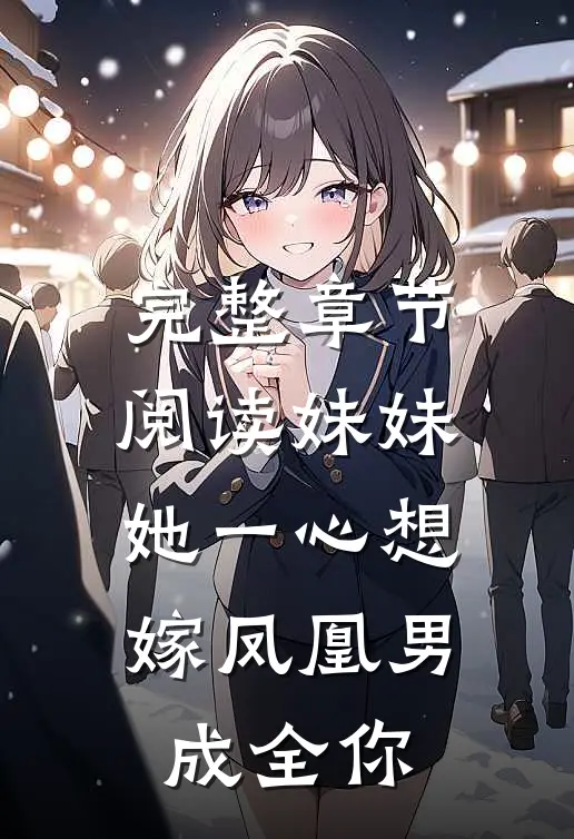 完整章节阅读妹妹她一心想嫁凤凰男，成全你