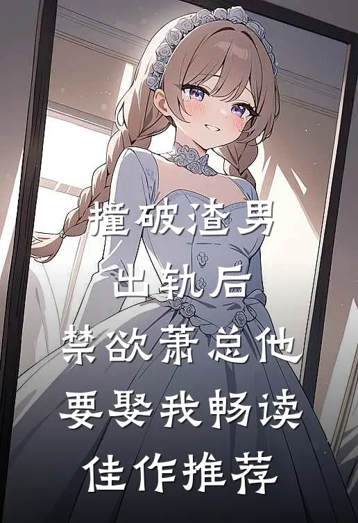 撞破渣男出轨后，禁欲萧总他要娶我畅读佳作推荐