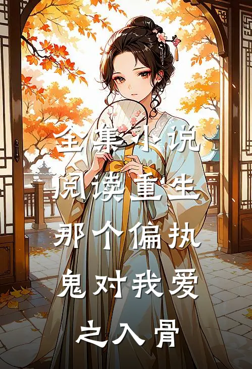 全集小说阅读重生：那个偏执鬼对我爱之入骨