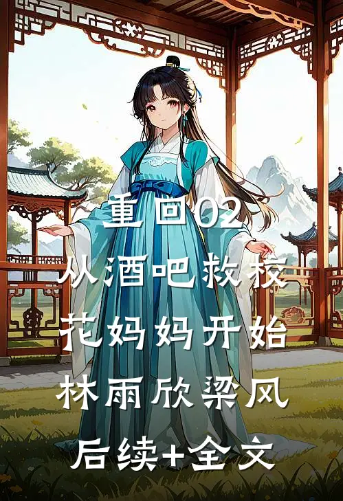 重回02：从酒吧救校花妈妈开始林雨欣梁风后续+全文