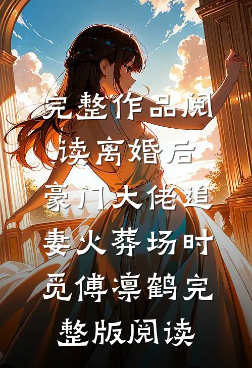 完整作品阅读离婚后,豪门大佬追妻火葬场时觅傅凛鹤完整版阅读