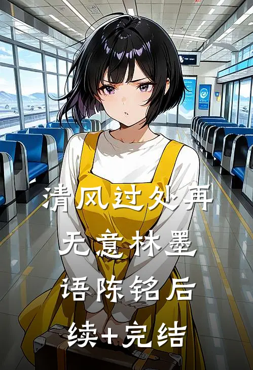 清风过处再无意林墨语陈铭后续+完结