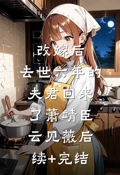 改嫁后，去世六年的夫君回来了萧靖臣云见薇后续+完结