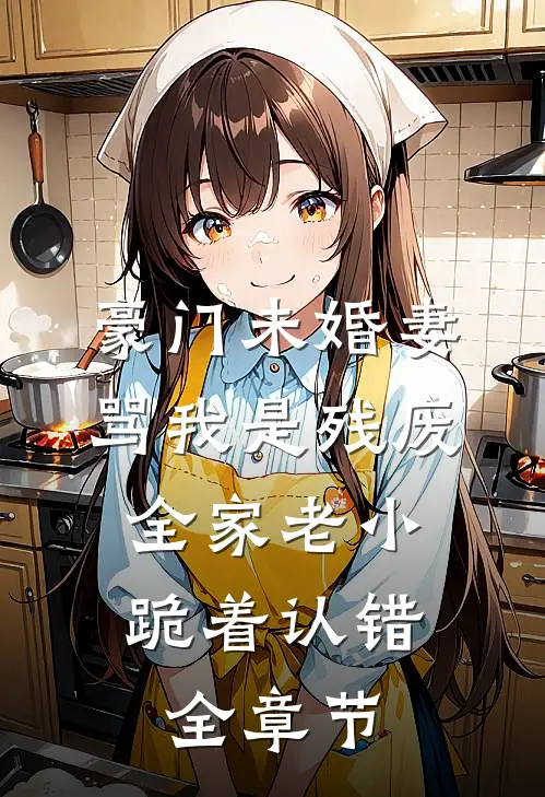 豪门未婚妻骂我是残废，全家老小跪着认错全章节