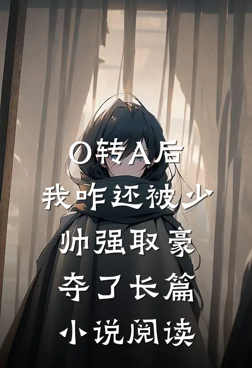 O转A后，我咋还被少帅强取豪夺了长篇小说阅读