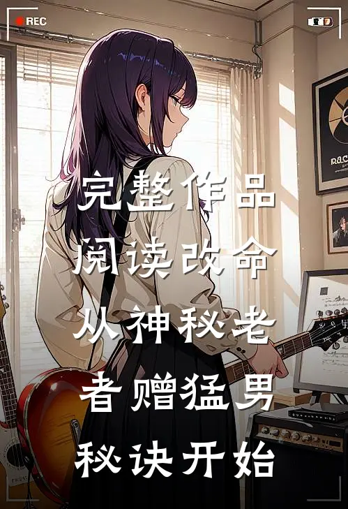 完整作品阅读改命，从神秘老者赠猛男秘诀开始