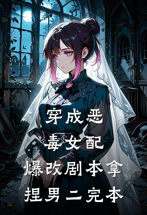 穿成恶毒女配，爆改剧本拿捏男二完本