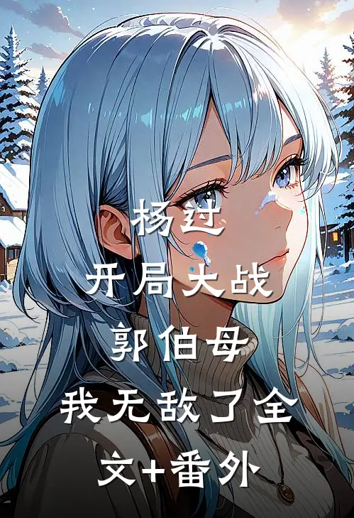 杨过：开局大战郭伯母，我无敌了全文+番外
