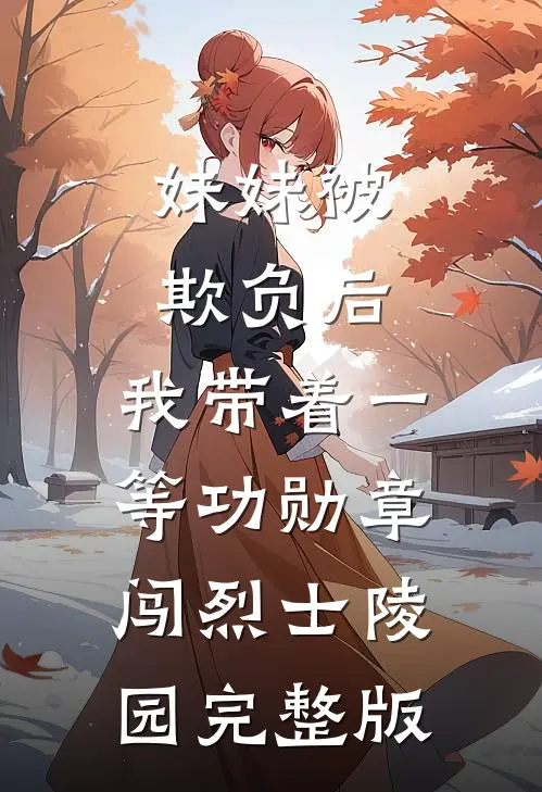 妹妹被欺负后，我带着一等功勋章闯烈士陵园完整版