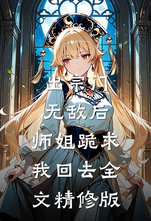 出宗门无敌后,师姐跪求我回去全文精修版
