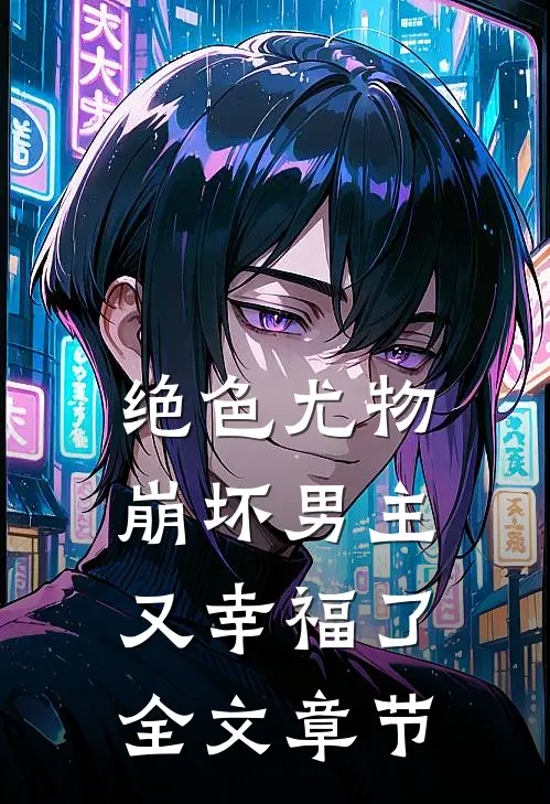 绝色尤物，崩坏男主又幸福了全文章节