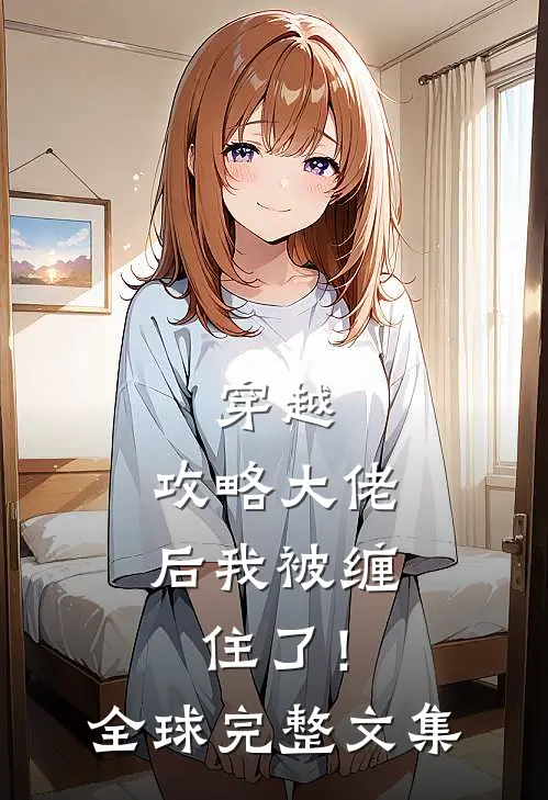 穿越攻略大佬后我被缠住了!全球完整文集