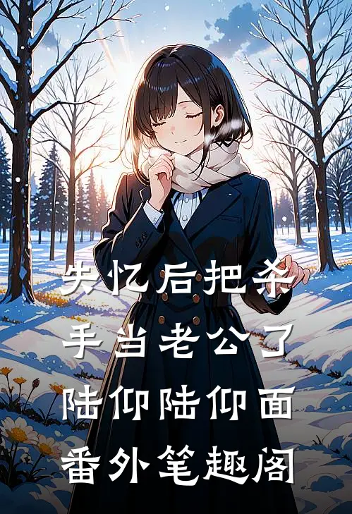 失忆后把杀手当老公了：陆仰陆仰面番外笔趣阁