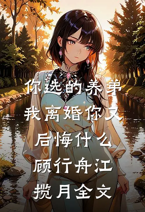 你选的养弟，我离婚你又后悔什么顾行舟江揽月全文