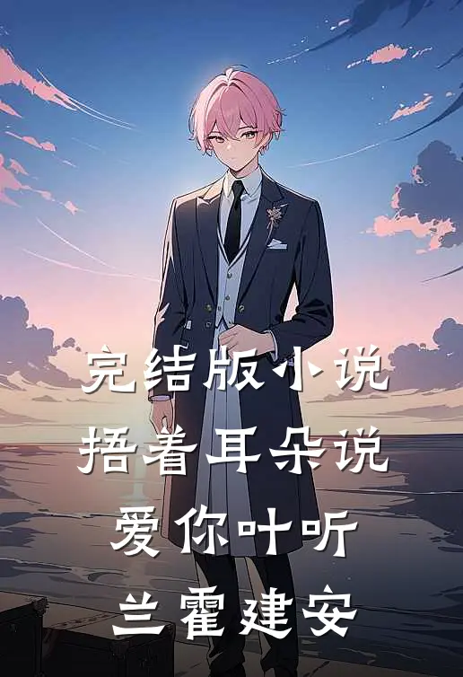 完结版小说捂着耳朵说爱你叶听兰霍建安