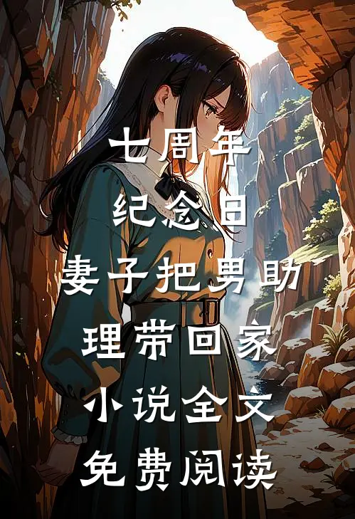 七周年纪念日，妻子把男助理带回家小说全文免费阅读