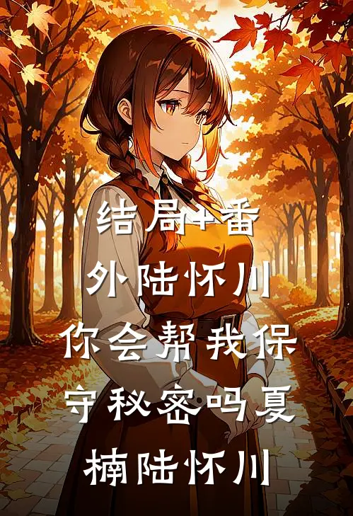 结局+番外陆怀川，你会帮我保守秘密吗夏楠陆怀川