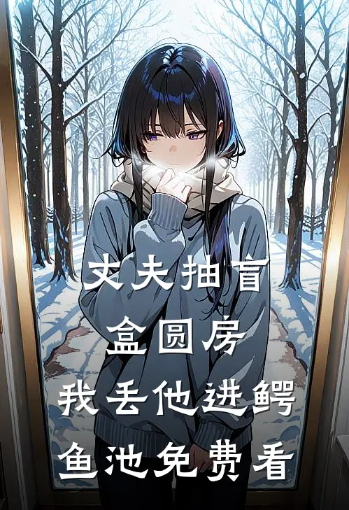 丈夫抽盲盒圆房，我丢他进鳄鱼池免费看