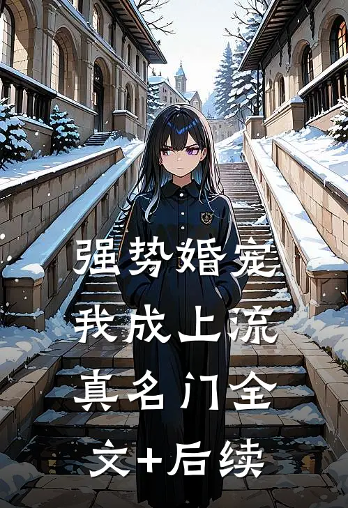强势婚宠，我成上流真名门全文+后续