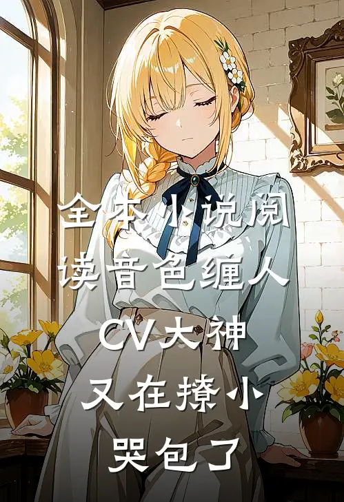 全本小说阅读音色缠人：CV大神又在撩小哭包了
