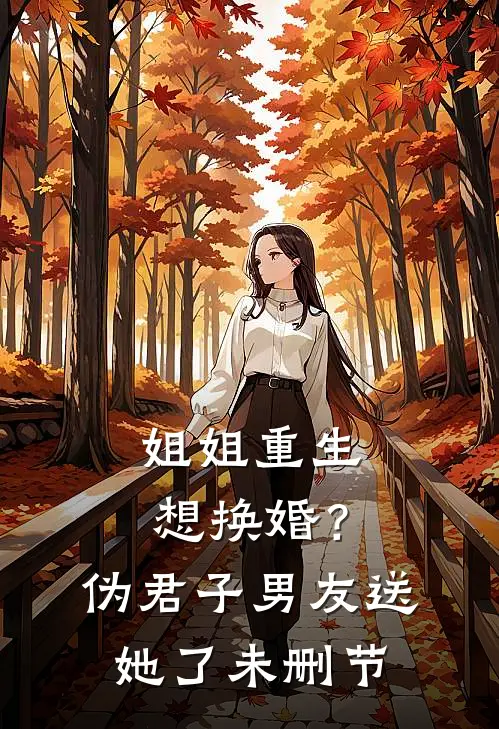 姐姐重生想换婚?伪君子男友送她了未删节