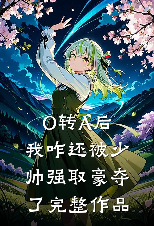 O转A后，我咋还被少帅强取豪夺了完整作品