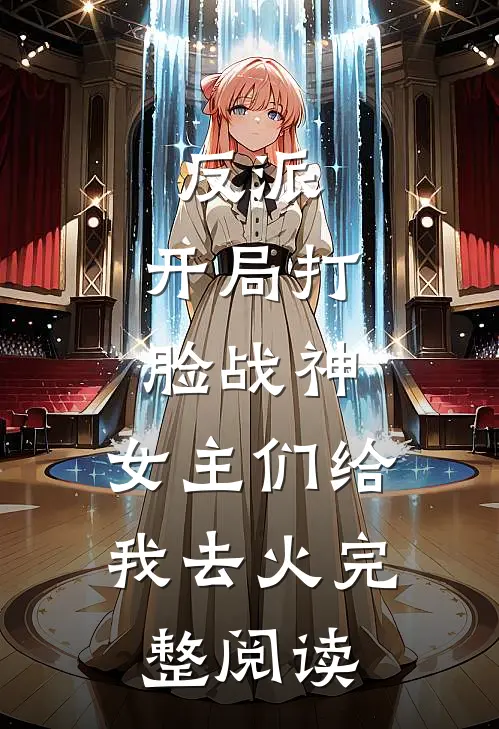 反派：开局打脸战神，女主们给我去火完整阅读