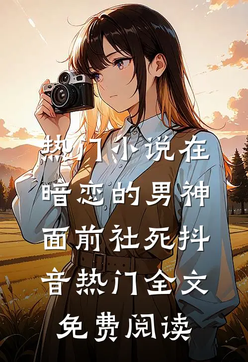 热门小说在暗恋的男神面前社死抖音热门全文免费阅读