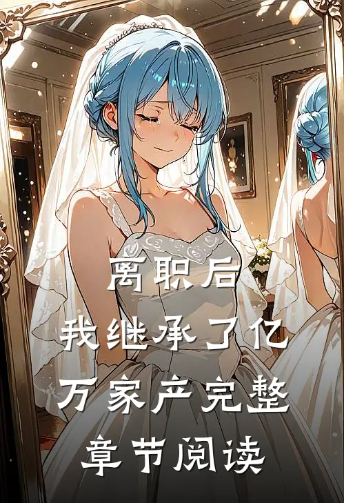 离职后，我继承了亿万家产完整章节阅读