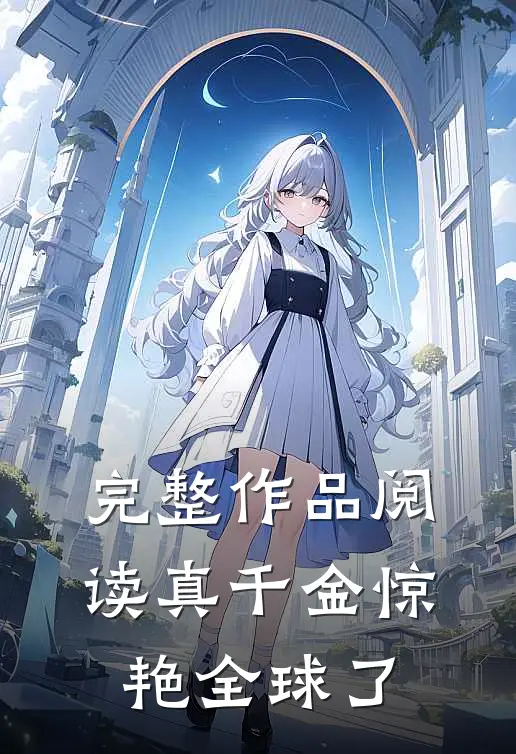 完整作品阅读真千金惊艳全球了