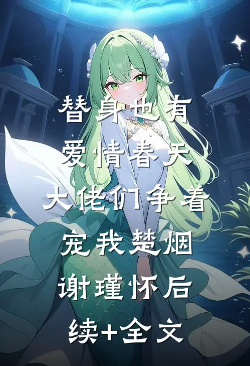 替身也有爱情春天：大佬们争着宠我楚烟谢瑾怀后续+全文