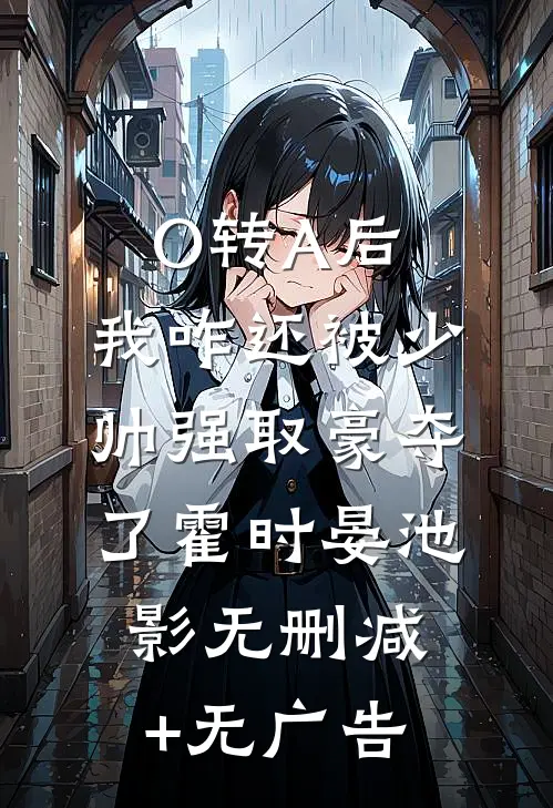 O转A后，我咋还被少帅强取豪夺了霍时晏池影无删减+无广告