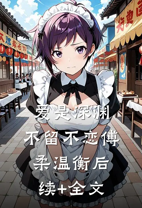 爱是深渊，不留不恋傅柔温衡后续+全文