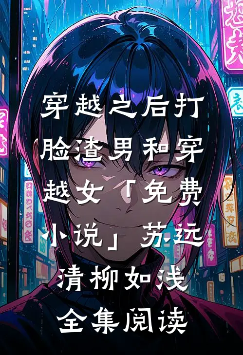 穿越之后打脸渣男和穿越女「免费小说」苏远清柳如浅全集阅读
