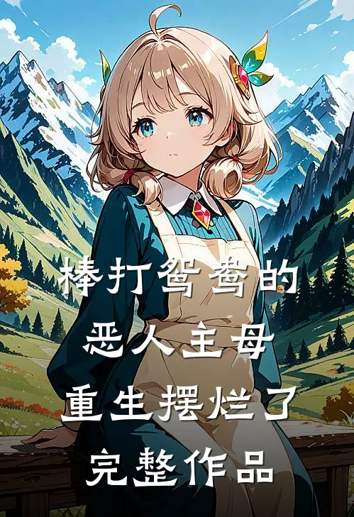 棒打鸳鸯的恶人主母,重生摆烂了完整作品