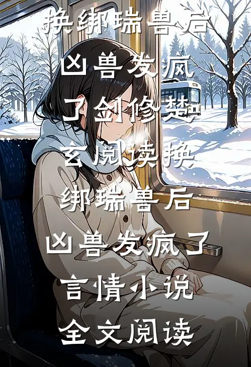 换绑瑞兽后，凶兽发疯了剑修楚玄阅读_换绑瑞兽后，凶兽发疯了言情小说全文阅读