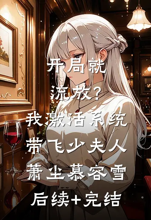 开局就流放？我激活系统带飞少夫人萧尘慕容雪后续+完结
