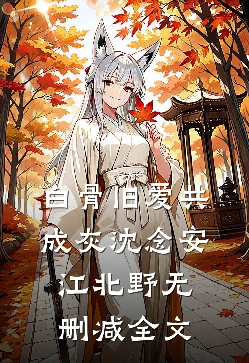 白骨旧爱共成灰沈念安江北野无删减全文
