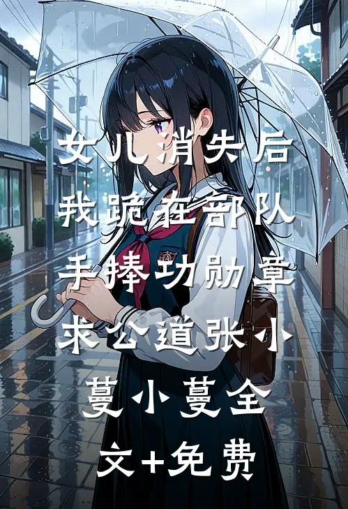 女儿消失后，我跪在部队手捧功勋章求公道张小蔓小蔓全文+免费