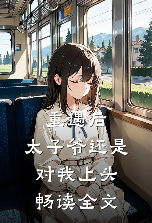 重遇后，太子爷还是对我上头畅读全文