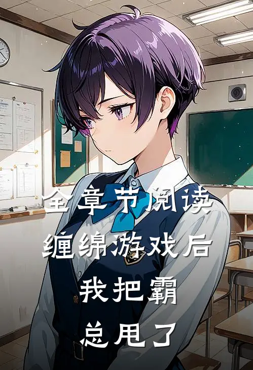 全章节阅读缠绵游戏后，我把霸总甩了